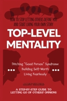 TOP-LEVEL MENTALITY: A Step-by-Step Guide to Letting Go of Others’ Opinions, Ditching “Good Person” Syndrome, Building Self-Worth, and Living Fearlessly B0GNKY9Y48 Book Cover
