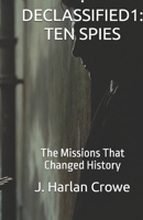 . DECLASSIFIED1: TEN SPIES: The Missions That Changed History B0GR4H1JLT Book Cover