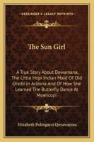 Sun Girl: A True Story About Dawamana, the Little Hopi Indian Maid of Old Oraibi in Arizona-- And of How She Learned to Dance the Butterfly Dance at Moencopi 1258987821 Book Cover