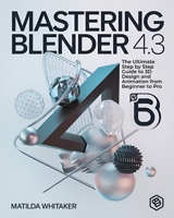 Mastering Blender 4.3: The Ultimate Step by Step Guide to 3D Design and Animation from Beginner to Pro B0DTHGT8D4 Book Cover