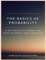 The Basics of Probability : A Mathematics Book for High Schools and Colleges 171795930X Book Cover