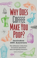 Why Does Coffee Make You Poop?: The Ultimate Collection of Curious Questions and Intriguing Answers 1646045572 Book Cover