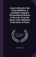 Carey's Record of the Great Rebellion: A Carefully Compiled Chronological History of the War, From the Dawn of the Rebellion to the Dawn of Peace 1359355677 Book Cover