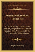 Present Philosophical Tendencies: A Critical Survey of Naturalism, Idealism, Pragmatism, and Realism Together with a Synopsis of the Philosophy of Wil 1014791391 Book Cover