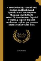A new dictionary, Spanish and English, and English and Spanish, much more copious than any other hitherto extant.Dicionario nuevo Espaol y Ingles, y Ingles y Espaol; mucho mas copioso que quantos ha 0274456842 Book Cover