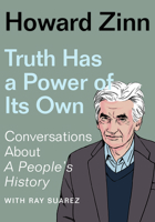 Truth Has a Power of Its Own: Conversations about A People's History 1620975173 Book Cover
