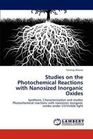 Studies on the Photochemical Reactions with Nanosized Inorganic Oxides: Synthesis, Characterization and studies Photochemical reactions with nanosizes inorganic oxides under UV/Visible light 3844395199 Book Cover