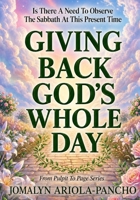 GIVING BACK GOD'S WHOLE DAY: Is There A Need To Observe the Sabbath At This Present Time? (From Pulpit To Page) B0H5FX9J8G Book Cover