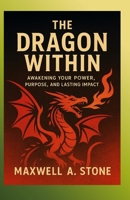 The Dragon Within: Awakening Your Power, Purpose, and Lasting Impact B0FQTYNZHZ Book Cover