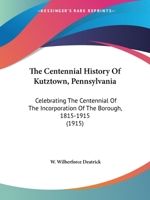 The Centennial History Of Kutztown, Pennsylvania: Celebrating The Centennial Of The Incorporation Of The Borough, 1815-1915 (1915) 1120734371 Book Cover