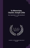 In Memoriam, Charles Joseph Little: Born September 21, 1840, Died March 11, 1911 1342481550 Book Cover