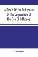 A Digest Of The Ordinances Of The Corporation Of The City Of Pittsburgh: And Of The Acts Of Assembly Relating Thereto 9354501559 Book Cover