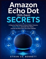 Amazon Echo Dot (5th Gen) Secrets: A Step-by-Step Guide to Discover Helpful Features, Use Alexa with Confidence, Simplify Home Automation, and Get More from Your Smart Speaker B0H87P7C1M Book Cover
