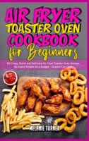 Air Fryer Toaster Oven Cookbook for Beginners: 50 Crispy, Quick and Delicious Air Fryer Toaster Oven Recipes for Smart People On a Budget - Anyone Can Cook 1914359356 Book Cover