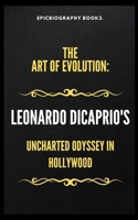 THE ART OF EVOLUTION LEONARDO DICAPRIO'S: UNCHARTED ODYSSEY IN HOLLYWOOD (Tales of Epic Personalities) B0CVTWFMDZ Book Cover