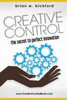 Creative Control: The Secret to Perfect Innovation 1481805037 Book Cover