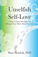 Unselfish Self-Love: Using 12-Step Principles to Change Your Mind About Yourself B0BHTRDY3D Book Cover
