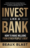 Invest Like a Bank: How to Make Millions From Other People’s Debt.: The Best 101 Guide for Complete Beginners to Invest In, Broker or Flip Real Estate Debt, Notes, and Distressed Mortgages Like a Pro B08GG2DFZP Book Cover