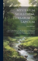 Mysterium Sigillorum, Herbarum Et Lapidum: Oder: Vollkommene Cur Aller Krankheiten, Schäden Und Leibes-, Auch Gemüts-beschwerden Durch Unterschiedliche Mittel Ohne Einnehmung Der Artzeney 1019429038 Book Cover