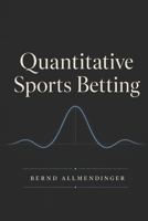 Quantitative Sports Betting: Mathematical Models, Machine Learning and Risk Management for Data-Driven Betting Decisions B0H8TM5SMR Book Cover