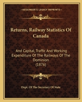 Returns, Railway Statistics Of Canada: And Capital, Traffic And Working Expenditure Of The Railways Of The Dominion 1120692237 Book Cover