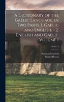 A Dictionary of the Gaelic Language, in two Parts. 1. Gaelic and English. - 2. English and Gaelic Volume 1; Series 2 1015897401 Book Cover