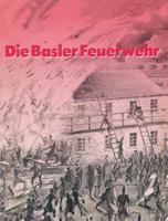 Die Basler Feuerwehr: Herausgegeben Anlasslich Des 100jahrigen Bestehens Der Basler Berufsfeuerwehr 1882 1982 3034867077 Book Cover