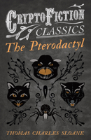 The Pterodactyl (Cryptofiction Classics - Weird Tales of Strange Creatures) 147330833X Book Cover