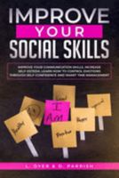 Improve Your Social Skills: Improve Your Communication Skills, Increase Self-Esteem, Learn How to Control Emotions Through Self-Confidence and Smart Time Management 1691022578 Book Cover