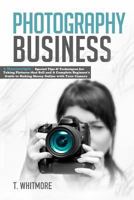 Photography Business: 2 Manuscripts - Special Tips and Techniques for Taking Pictures That Sell and a Complete Beginner's Guide to Making Money Online with Your Camera 1539105822 Book Cover