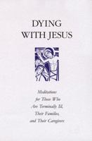 Dying With Jesus: Meditations for Those Who Are Terminally Ill, Their Families, and Their Caregivers 0814629180 Book Cover