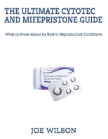 THE ULTIMATE CYTOTEC AND MIFEPRISTONE GUIDE: What to Know About Its Role in Reproductive Conditions B0FMP8R39Q Book Cover