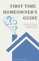 First Time Homeowner's Guide: Tips and Tricks to Make Your First House a Home B0DVBK82M9 Book Cover