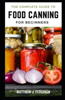 A Complete Guide to Food Canning For Beginners B086Y3BTGJ Book Cover