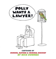 Polly Wants A Lawyer: Cartoons of Murder, Mayhem & Criminal Mischief 1954158157 Book Cover