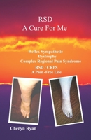 RSD A CURE FOR ME: REFLEX SYMPATHETIC DYSTROPHY COMPLEX REGIONAL PAIN SYNDROME RSD/CRPS A PAIN-FREE LIFE 1733304401 Book Cover