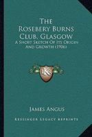 The Rosebery Burns Club, Glasgow: A Short Sketch Of Its Origin And Growth 0548615063 Book Cover