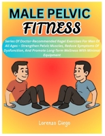 MALE PELVIC FITNESS: Series Of Doctor-Recommended Kegel Exercises For Men Of All Ages – Strengthen Pelvic Muscles, Reduce Symptoms Of Dysfunction, And Promote Long-Term Wellness With Minimal Equipment B0F7HZGV8F Book Cover
