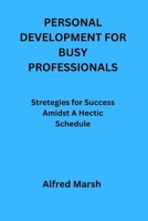 Personal Development for Busy Professionals: Stretegies for Success Amidst A Hectic Schedule B0CVVGJZR9 Book Cover