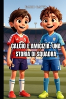 Calcio e amicizia: una storia di squadra - Libri sul calcio per bambini: La Magia del Calcio: Quando l'Amicizia Vince il Campionato (Italian Edition) B0CV4CHT46 Book Cover