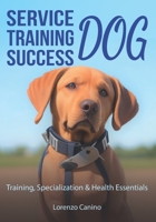 Service Dog Training Success: Training, Specialization & Health Essentials B0CFD6KH5R Book Cover