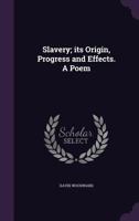 Slavery; Its Origin, Progress and Effects. a Poem 1359635440 Book Cover