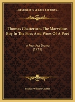 Thomas Chatterton, The Marvelous Boy In The Foes And Woes Of A Poet: A Four Act Drama 1286782422 Book Cover
