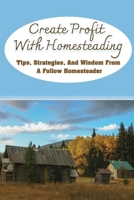 Create Profit With Homesteading: Tips, Strategies, And Wisdom From A Follow Homesteader: How Can I Make Money From Homesteading? B09CKTQXPQ Book Cover