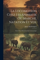 La Locomotion Chez Les Animaux; Ou Marche, Natation Et Vol: Suivie D'une Dissertation Sur L'aéronautique 1021678546 Book Cover