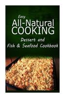 Easy All-Natural Cooking - Dessert and Fish & Seafood Cookbook: Easy Healthy Recipes Made With Natural Ingredients 1500274461 Book Cover