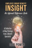 Employee Group Benefit Insight: An Informal Reference Guide 1480856355 Book Cover