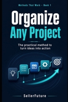 Organize Any Project: The practical method to turn ideas into action (Methods That Work) B0H7JQDRCC Book Cover