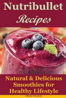 Nutribullet Recipes: Natural & Delicious Smoothies for Healthy Lifestyle (detox recipes,smoothies for weight loss,smoothie recipes,smoothie cookbook,smoothie diet,healthy smoothie recipes) 1543182437 Book Cover