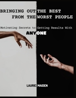 Bringing out the Best from the Worst People: Motivating Secrets to Getting Result with Anyone B0F78SHBGH Book Cover